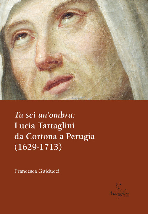 Tu sei un'ombra: Lucia Tartaglini da Cortona a Perugia (1629-1713)