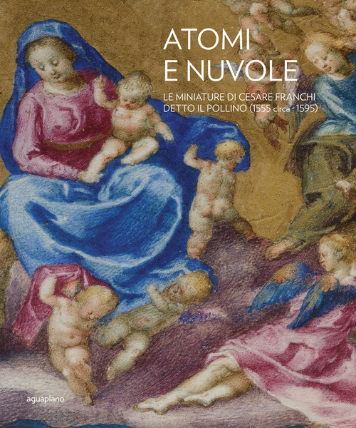 Atomi e nuvole. Le miniature di Cesare Franchi detto il Pollino (1555 circa-1595)