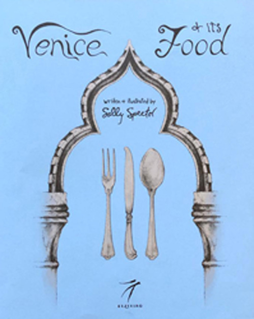 Venice and its Food. History, recipes, traditions, places, curiosity and secrets of the Venetian Cuisine of yesterday and today