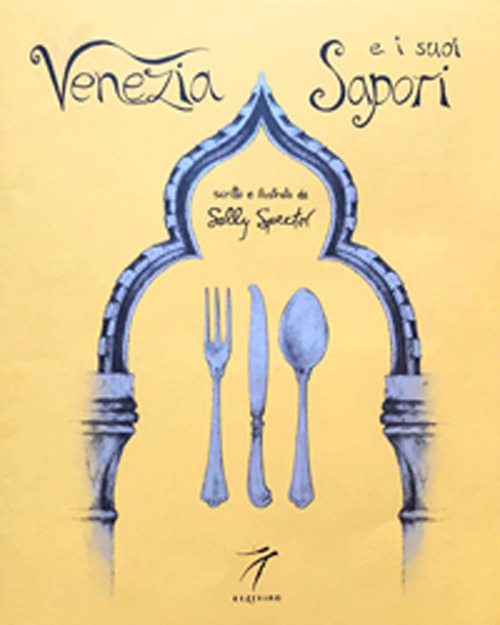 Venezia e i suoi sapori. Storia, ricette tradizioni, luoghi, curiosità e segreti della cucina veneziana di ieri e di oggi