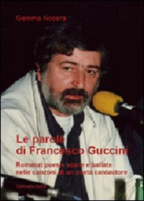Le parole di Francesco Guccini. Romanzi poesie storie e ballate nelle canzoni di un poeta cantautore