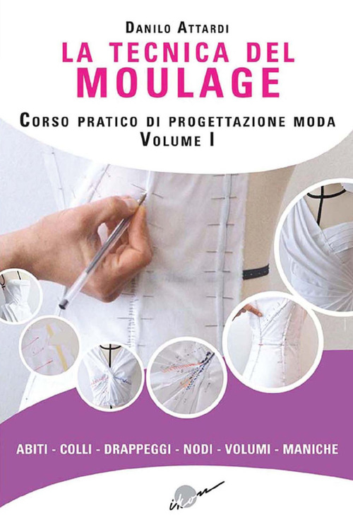 La tecnica del moulage. Corso pratico di progettazione moda. Volume Vol. 1