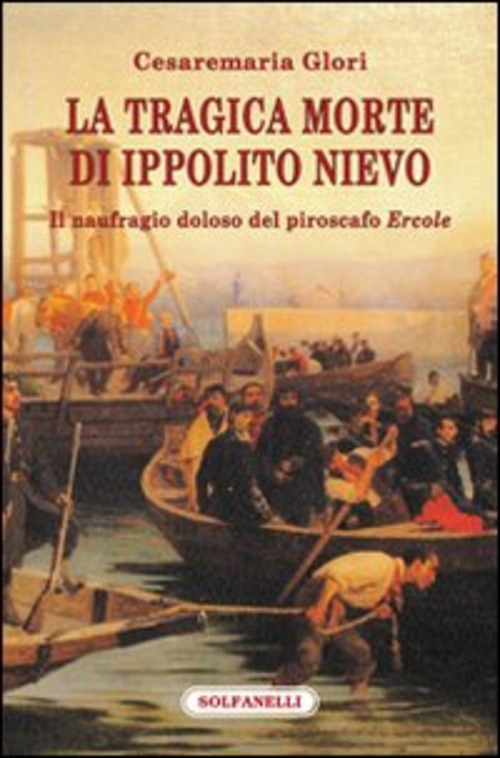 La tragica morte di Ippolito Nievo. Il naufragio doloso del piroscafo «Ercole»