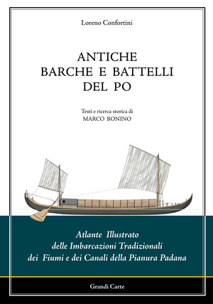 Antiche barche e battelli del Po. Atlante illustrato delle imbarcazioni tradizionali dei fiumi e dei canali della Pianura Padana