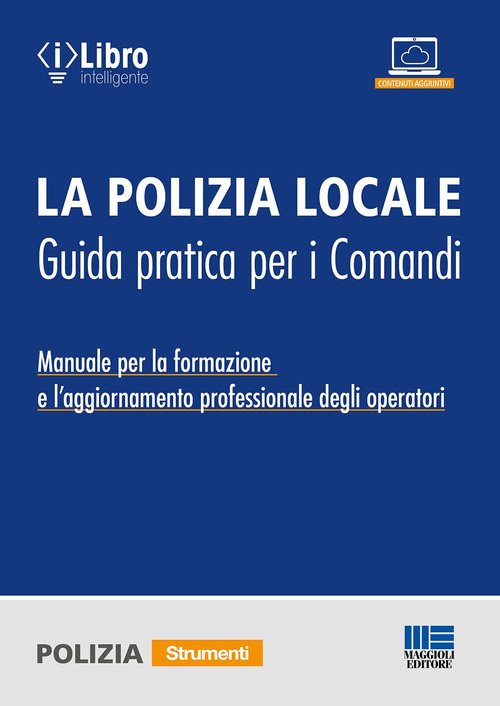 La polizia locale. Guida pratica per i comandi. Manuale per la formazione e l'aggiornamento professionale degli operatori