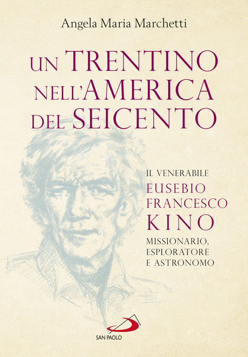 Un trentino nell'America del Seicento. Il venerabile Eusebio Francesco Kino. Missionario, esploratore e astronomo