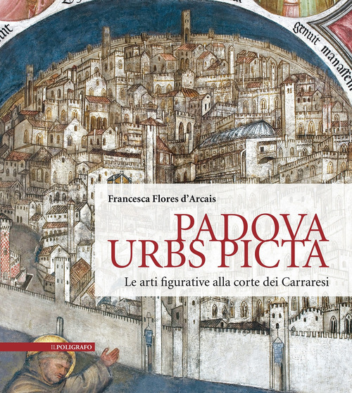 Padova Urbs Picta. Le arti figurative alla corte dei Carraresi (Aedificium, luoghi dell'arte e della storia)