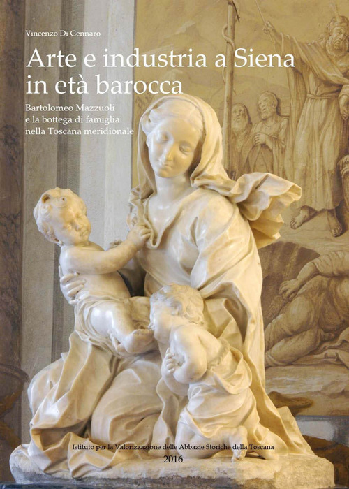 Arte e industria a Siena in età barocca. Bartolomeo Mazzuoli e la bottega di famiglia nella Toscana meridionale
