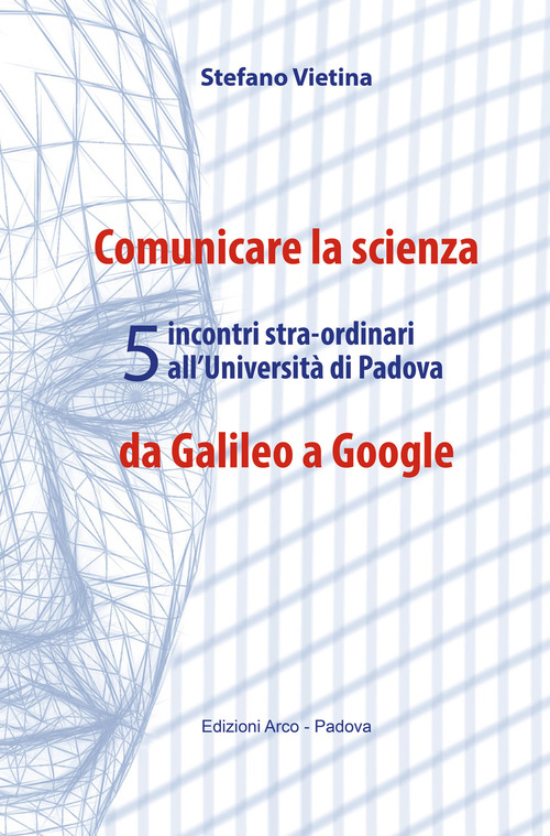 Comunicare la scienza da Galileo a Google. 5 incontri stra-ordinari all'Università di Padova