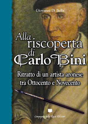 Alla riscoperta di Carlo Bini. Ritratto di un artista aronese tra Ottocento e Novecento