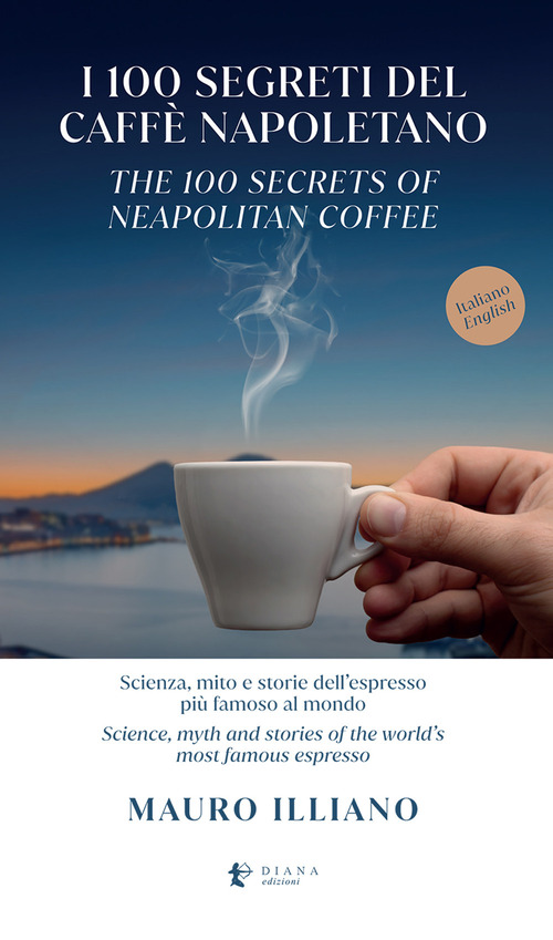 I 100 segreti del caffè napoletano. Scienza, mito e storie dell'espresso più famoso al mondo. Ediz. italiana e inglese