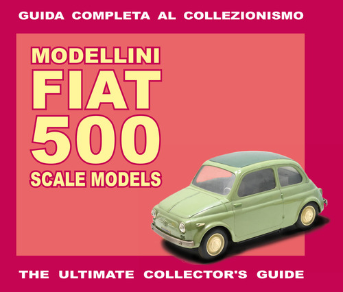 Modellini Fiat 500. Guida completa al collezionismo. Ediz. italiana e inglese