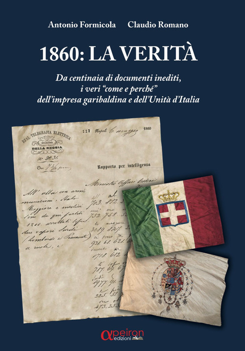 1860: la verità. Da centinaia di documenti inediti, i «veri come e perché» dell’impresa garibaldina e dell’Unità d’Italia