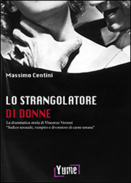 Lo strangolatore di donne. La drammatica storia di Vincenzo Verzeni «sadico sessuale, vampiro e divoratore di carne umana»