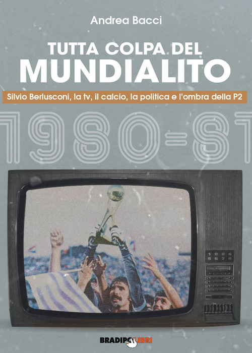 Tutta colpa del Mundialito. Silvio Berlusconi, la tv, il calcio, la politica e l'ombra della P2 (1980-81)