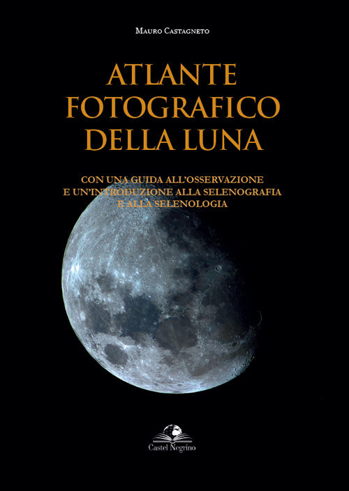 Atlante fotografico della luna. Con una guida all'osservazione e un'introduzione alla selenografia e alla selenologia