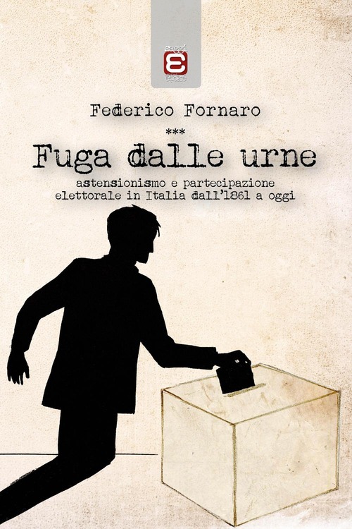 Fuga dalle urne. Astensionismo e partecipazione elettorale in Italia dal 1861 ad oggi