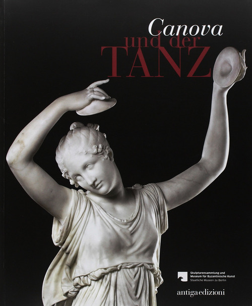 Canova und der Tanz fur die Skulpturensammlung und das Museum fur Byzantinische Kunst der Staatlichen Museen zu Berlin
