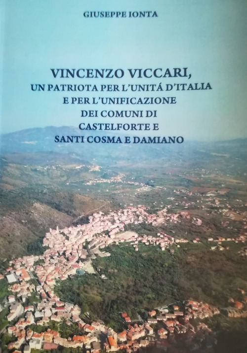 Vincenzo Viccari. Un patriota per l'Unità d'Italia e per l'unificazione dei comuni di Castelforte e santi Cosma e Damiano