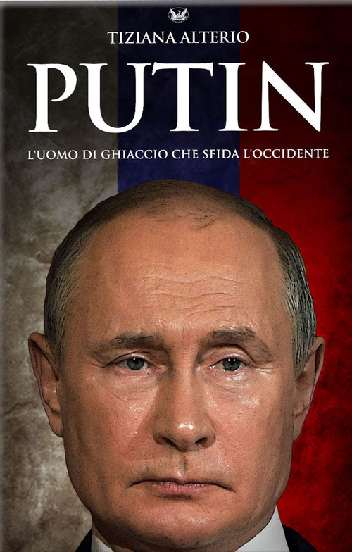 Putin. L'uomo di ghiaccio che sfida l'Occidente