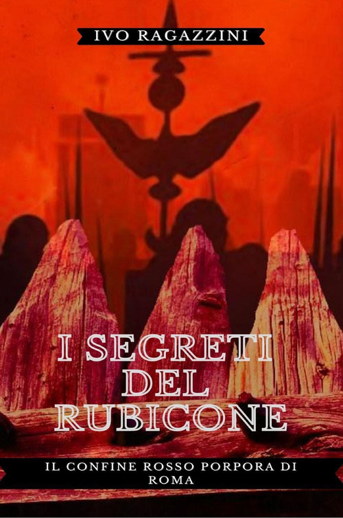 I segreti del Rubicone. Il confine rosso porpora di Roma
