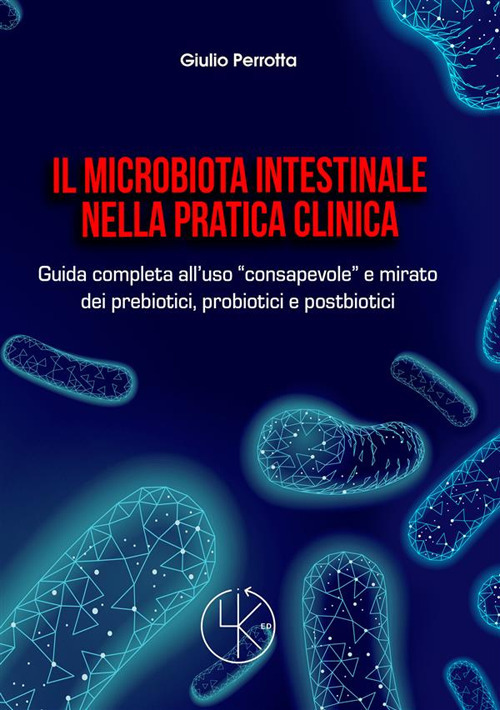 Il microbiota intestinale nella pratica clinica. Guida completa all'uso «consapevole» e mirato dei prebiotici, probiotici e postbiotici