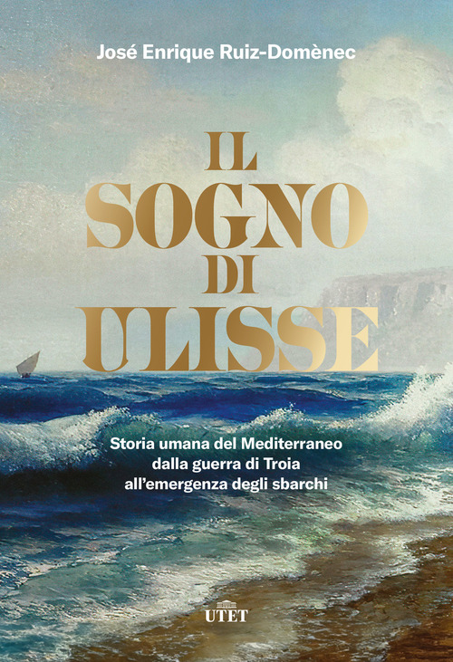 Il sogno di Ulisse. Storia umana del Mediterraneo dalla guerra di Troia all'emergenza degli sbarchi