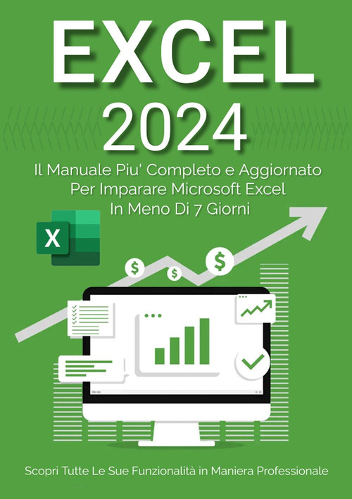 Excel 2023. Da principiante ad esperto: il manuale più aggiornato e completo per imparare Microsoft Excel in meno di 7 giorni