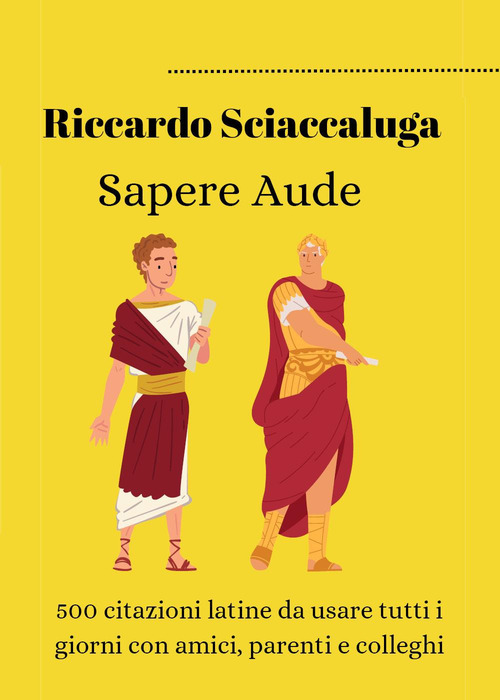 Sapere Aude. 500 citazioni latine da usare tutti i giorni con amici, parenti e colleghi
