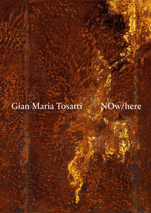 Gian Maria Tosatti. Now here. Ediz. italiana e inglese