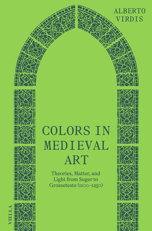 Colors in medieval art. Theories, matter, and light from Suger to Grosseteste (1100–1250)