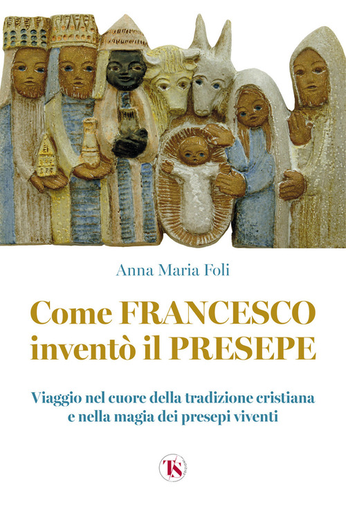 Come Francesco inventò il presepe. Viaggio nel cuore della tradizione cristiana e nella magia dei presepi viventi