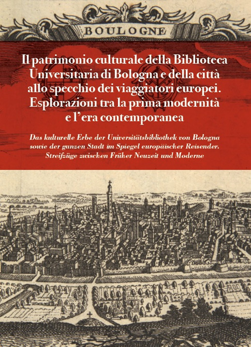 Il patrimonio culturale della Biblioteca Universitaria di Bologna e della città allo specchio dei viaggiatori europei. Esplorazioni tra la prima modernità e l'età contemporanea