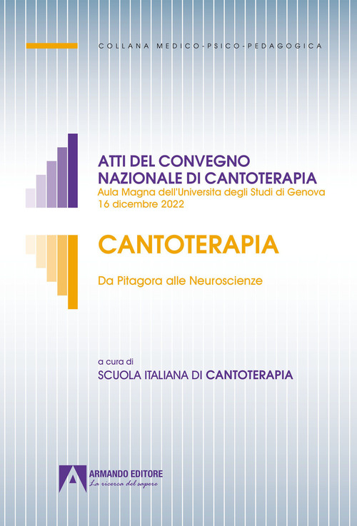Cantoterapia. Da Pitagora alle Neuroscienze. Atti del convegno nazionale di cantoterapia (Aula Magna dell'Università degli Studi di Genova 16 dicembre 2022)