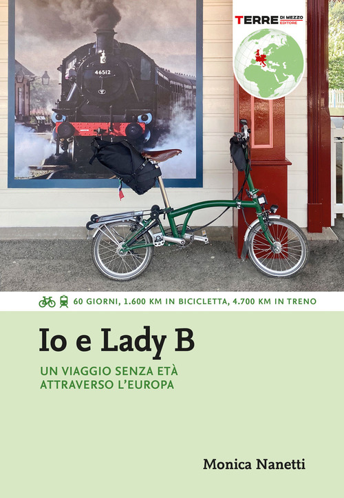 Io e Lady B. Un viaggio senza età attraverso l'Europa. 60 giorni, 1.600 Km in bicicletta, 4.700 Km in treno