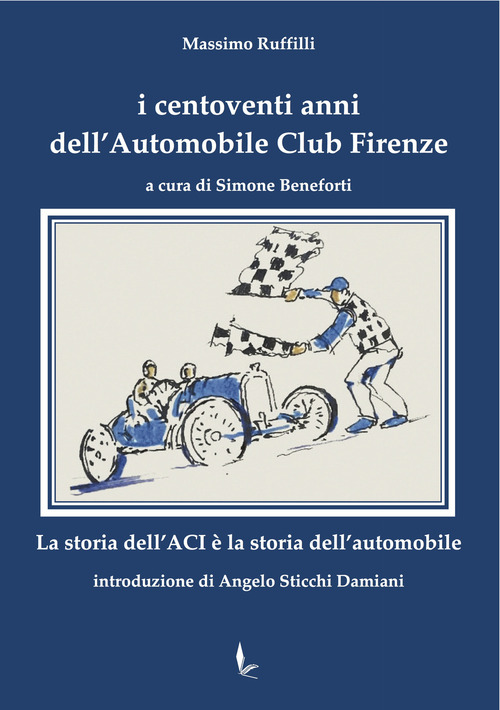 I centoventi anni dell'Automobile Club Firenze. La storia dell'ACI è la storia dell'automobile